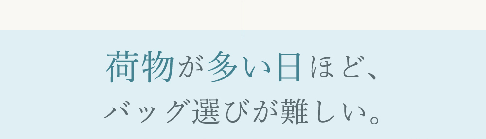 荷物が多い日ほど、バッグ選びが難しい。